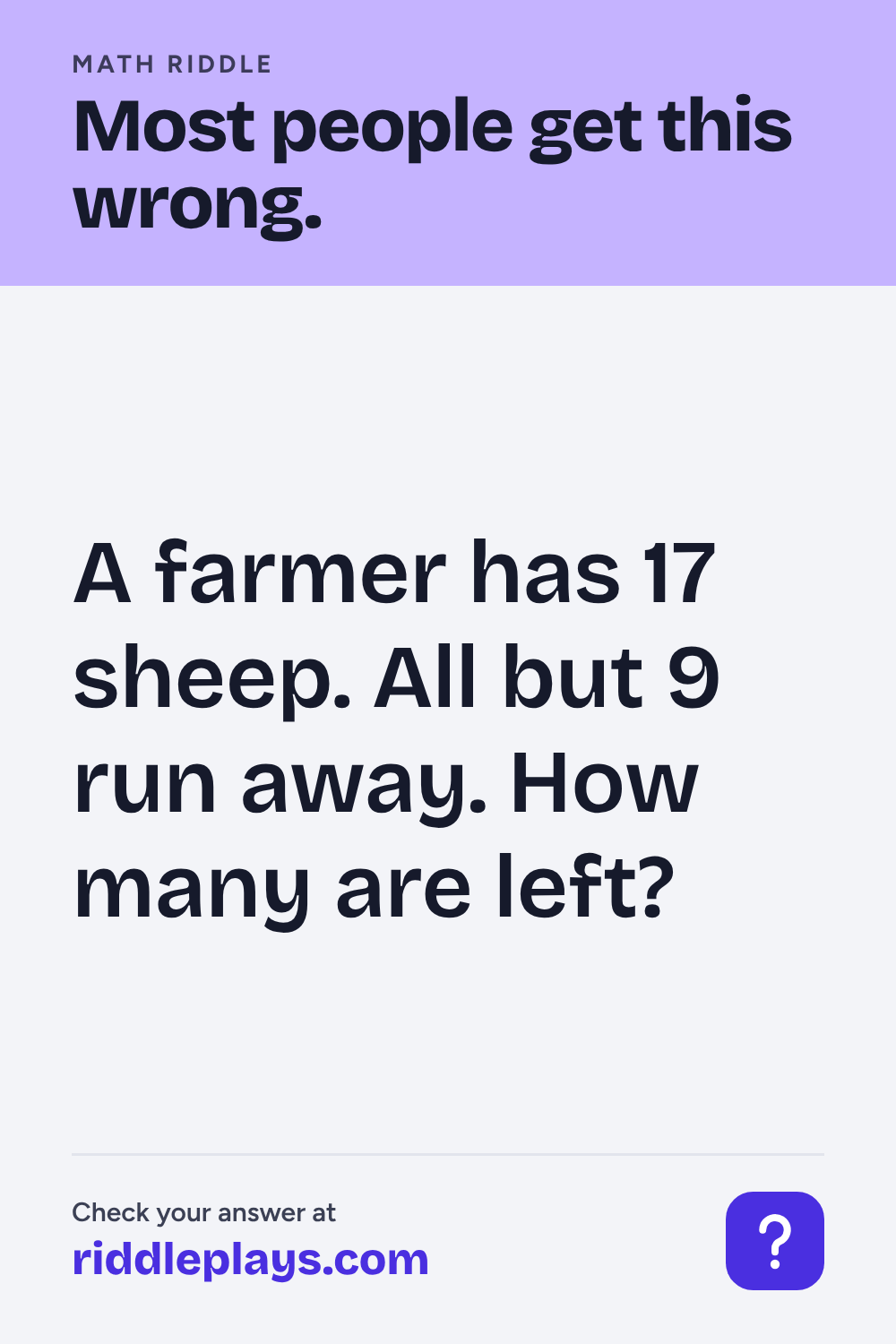 Math Riddle: A farmer has 17 sheep. All but 9 run away. How many are left?