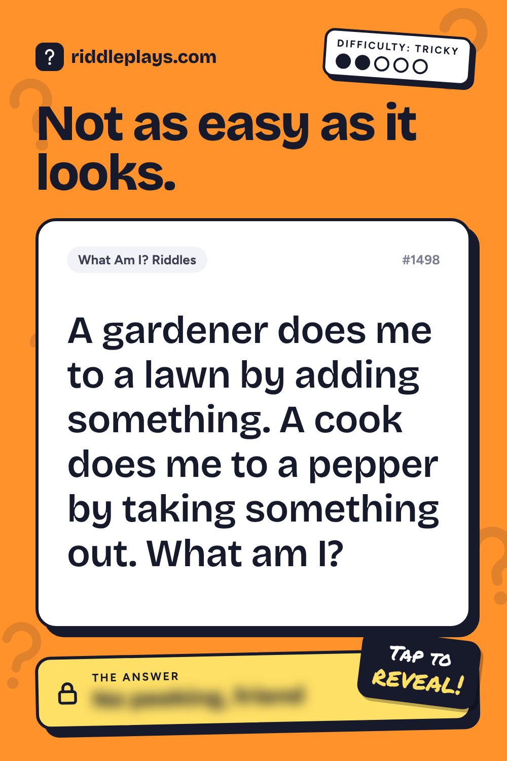 What Am I? Riddle: A gardener does me to a lawn by adding something. A cook does me to a pepper by taking something out. What am I?
