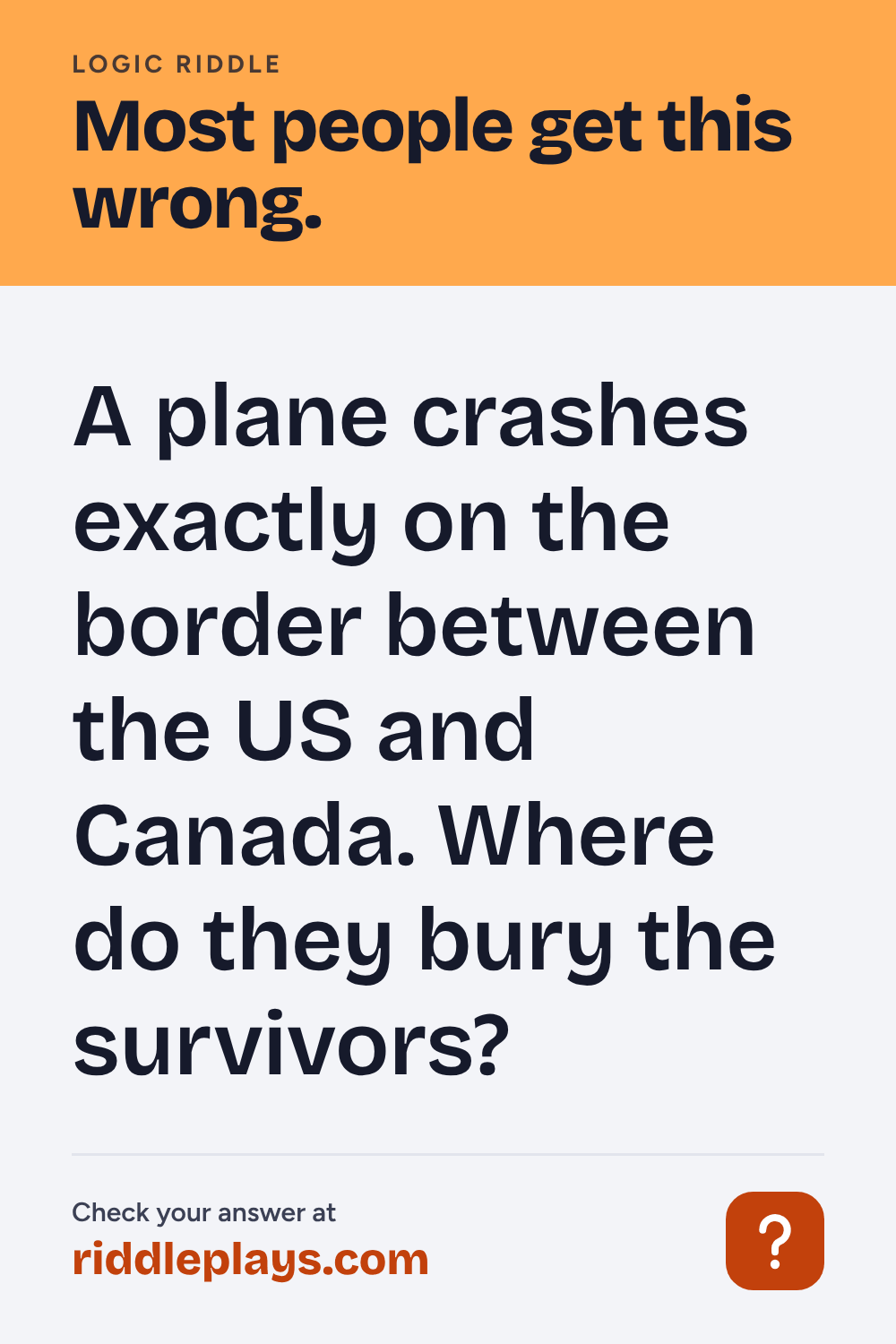 Logic Riddle: A plane crashes exactly on the border between the US and Canada. Where do they bury the survivors?