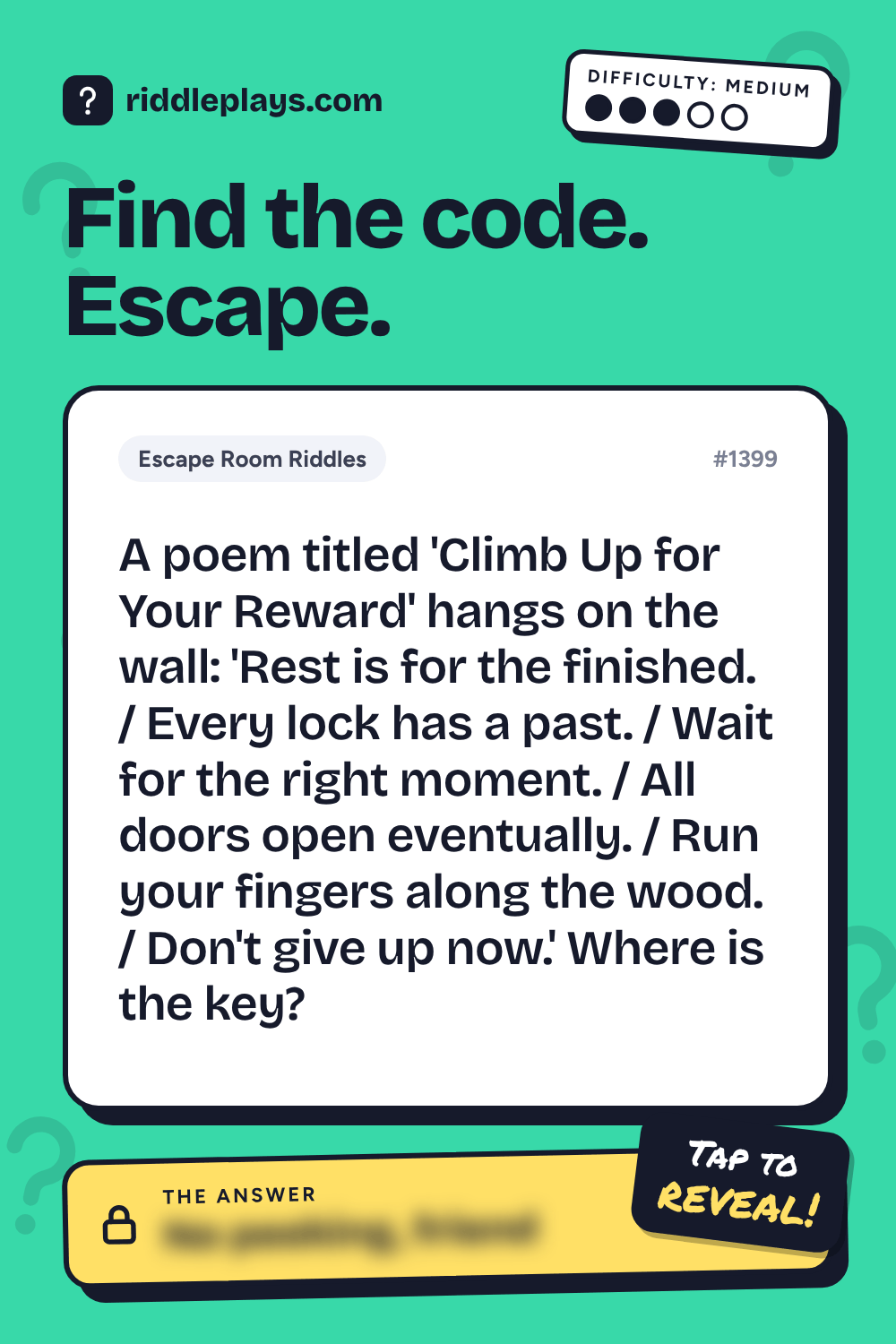 Escape Room Riddle: A poem titled 'Climb Up for Your Reward' hangs on the wall: 'Rest is for the finished. / Every lock has a past. / Wait for the right moment. / All doors open eventually. / Run your fingers along the wood. / Don't give up now.' Where is the key?