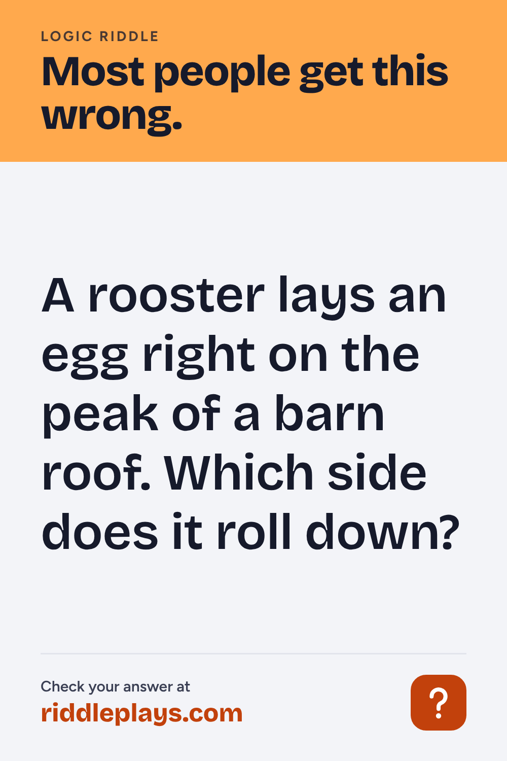 Logic Riddle: A rooster lays an egg right on the peak of a barn roof. Which side does it roll down?