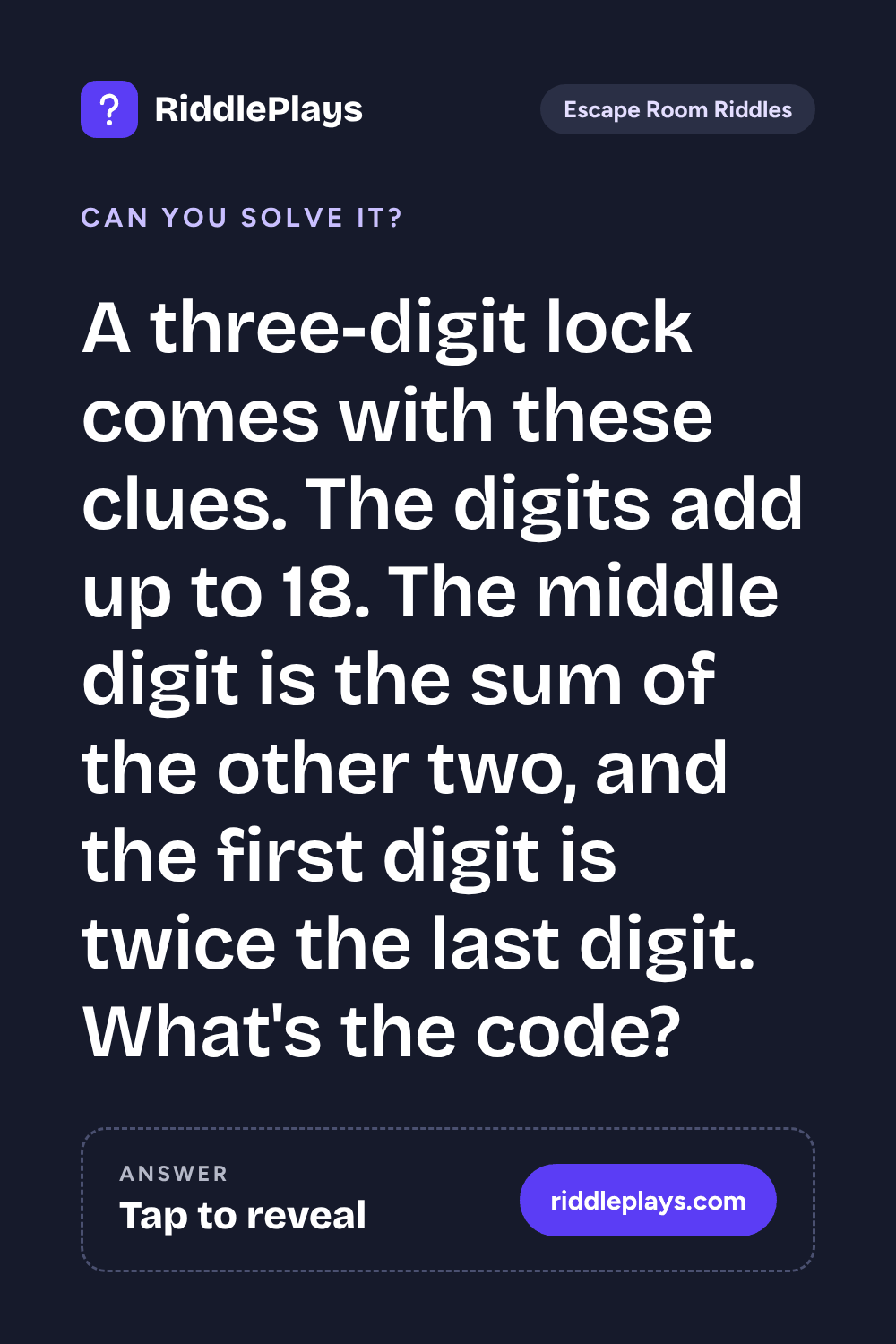 Escape Room Riddle: A three-digit lock comes with these clues. The digits add up to 18. The middle digit is the sum of the other two, and the first digit is twice the last digit. What's the code?