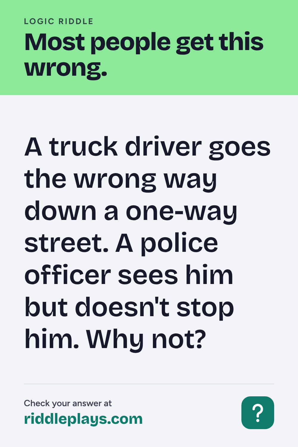 Logic Riddle: A truck driver goes the wrong way down a one-way street. A police officer sees him but doesn't stop him. Why not?