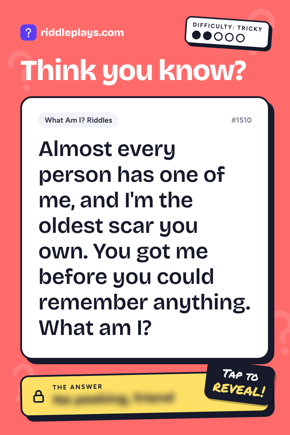 What Am I? Riddle: Almost every person has one of me, and I'm the oldest scar you own. You got me before you could remember anything. What am I?