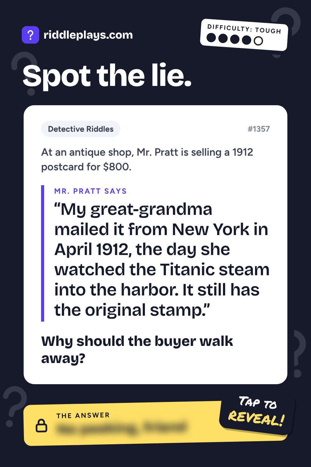 Detective Riddle: At an antique shop, Mr. Pratt is selling a 1912 postcard for $800. Mr. Pratt: "My great-grandma mailed it from New York in April 1912, the day she watched the Titanic steam into the harbor. It still has the original stamp." Why should the buyer walk away?