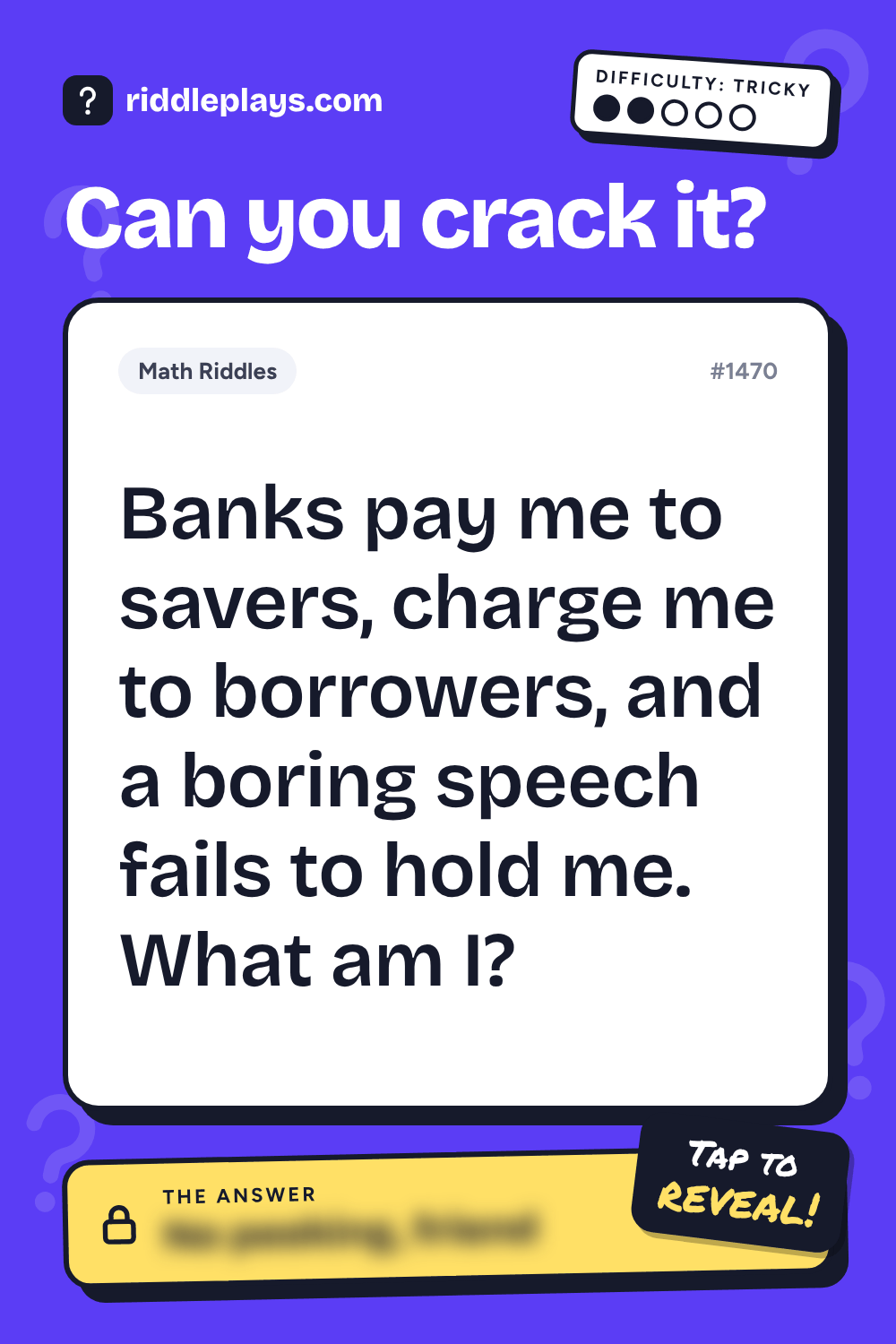 Math Riddle: Banks pay me to savers, charge me to borrowers, and a boring speech fails to hold me. What am I?