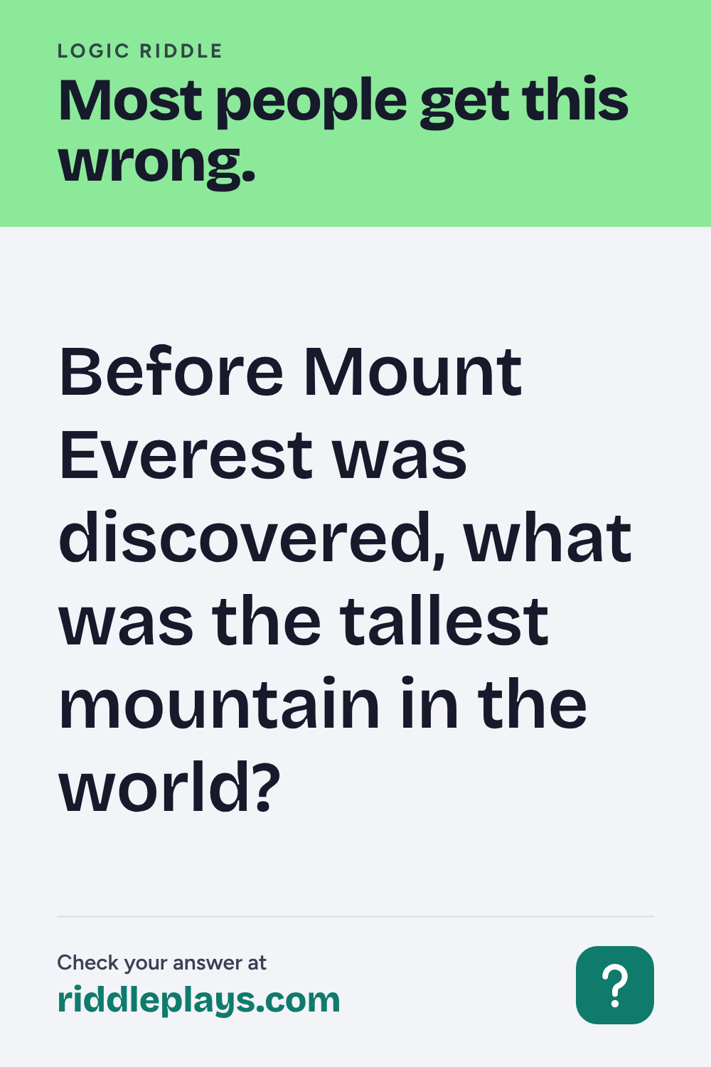 Logic Riddle: Before Mount Everest was discovered, what was the tallest mountain in the world?