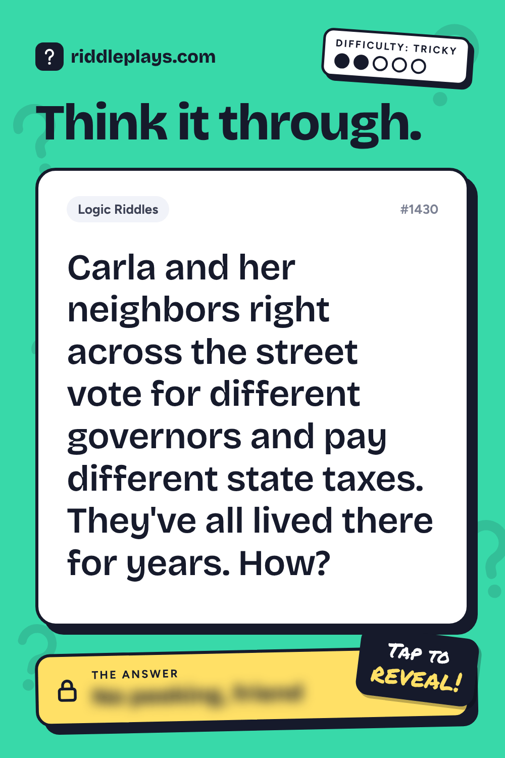 Logic Riddle: Carla and her neighbors right across the street vote for different governors and pay different state taxes. They've all lived there for years. How?