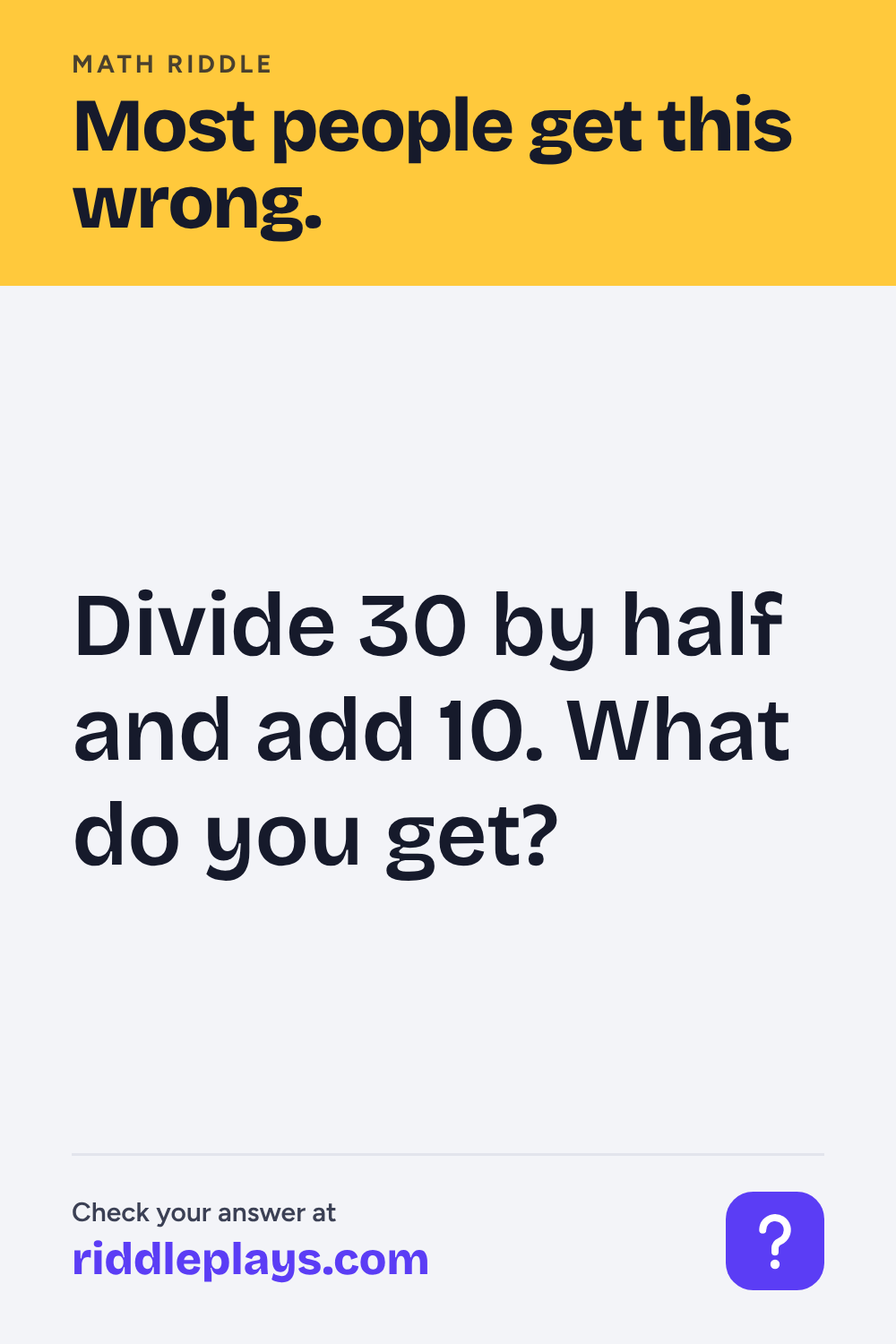 Math Riddle: Divide 30 by half and add 10. What do you get?