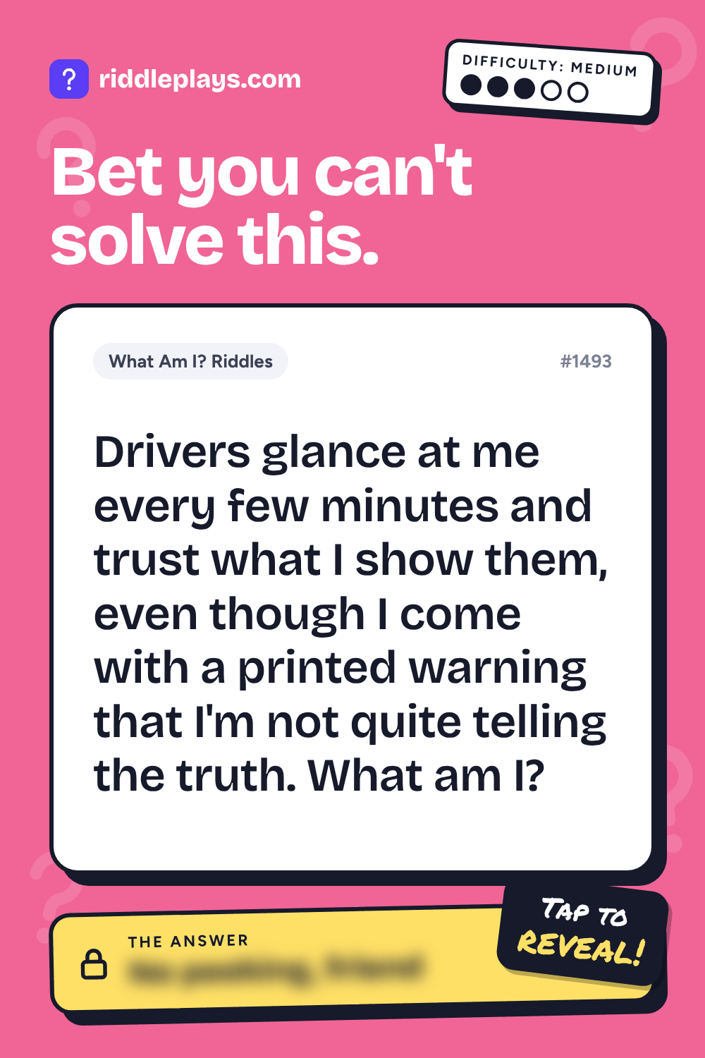 What Am I? Riddle: Drivers glance at me every few minutes and trust what I show them, even though I come with a printed warning that I'm not quite telling the truth. What am I?