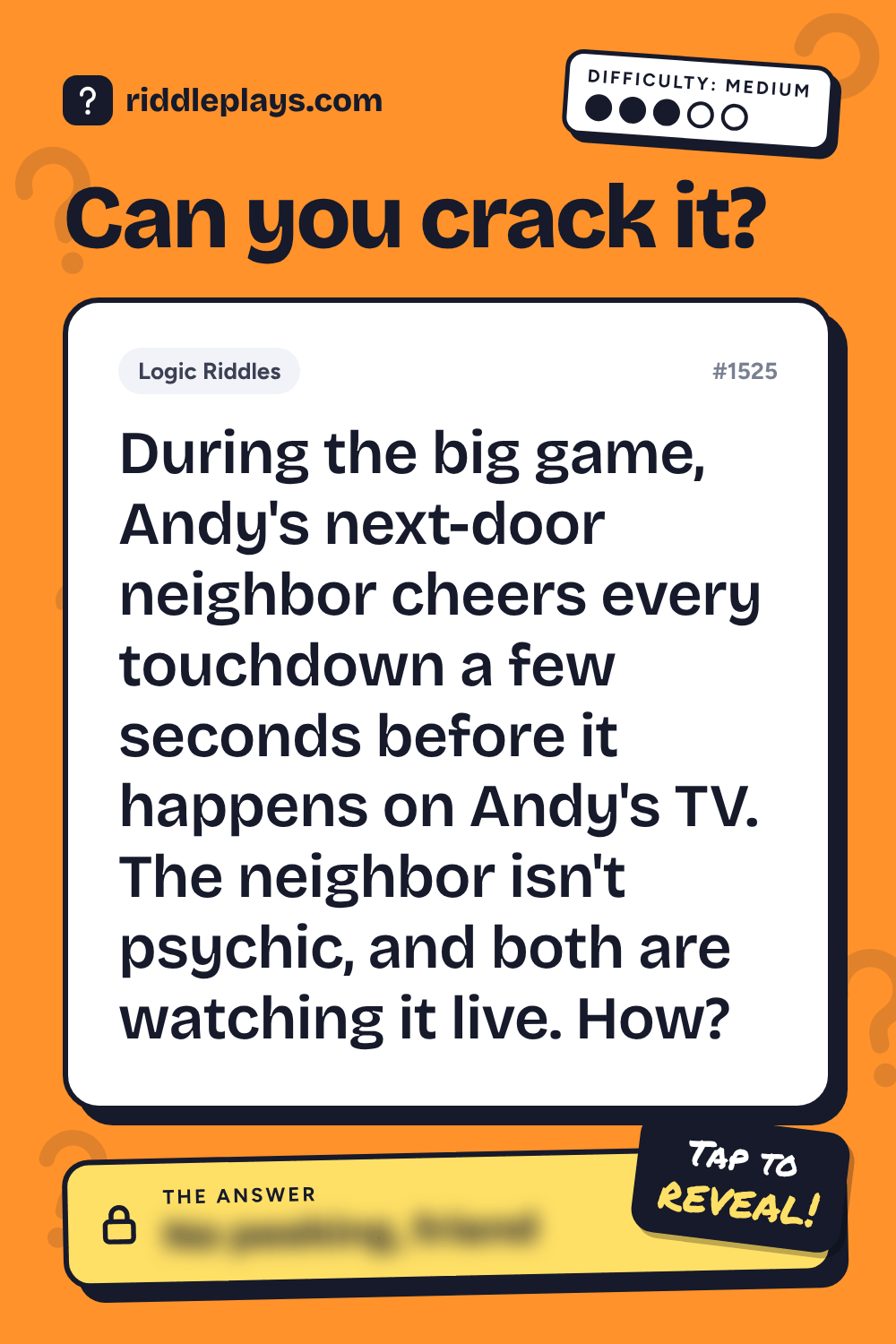 Logic Riddle: During the big game, Andy's next-door neighbor cheers every touchdown a few seconds before it happens on Andy's TV. The neighbor isn't psychic, and both are watching it live. How?