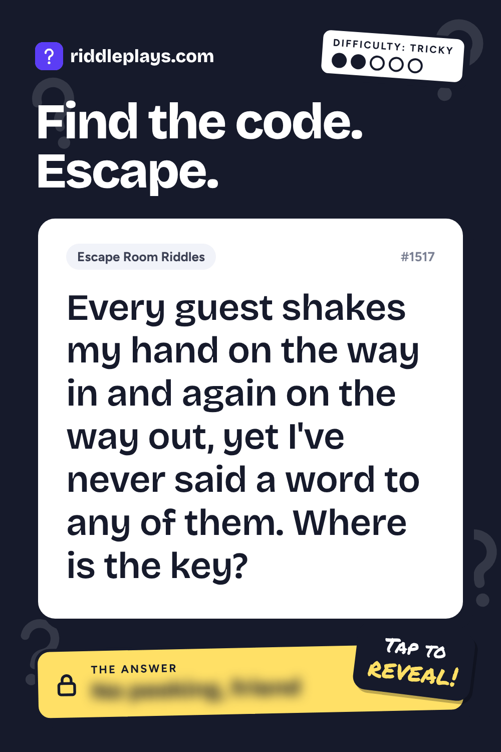 Escape Room Riddle: Every guest shakes my hand on the way in and again on the way out, yet I've never said a word to any of them. Where is the key?