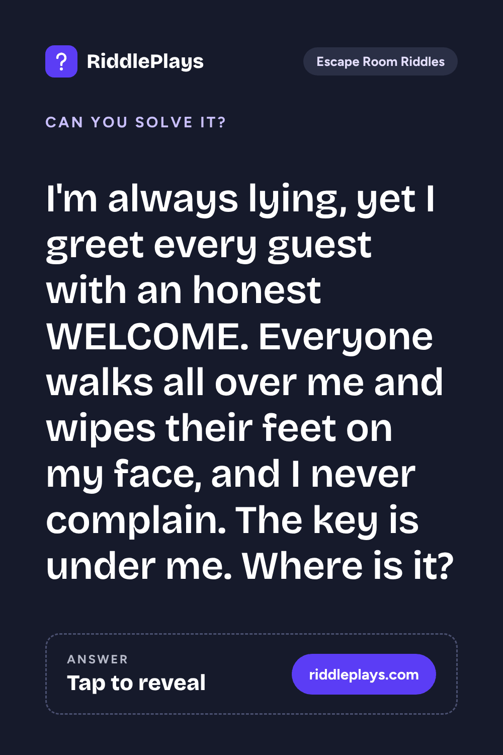 Escape Room Riddle: I'm always lying, yet I greet every guest with an honest WELCOME. Everyone walks all over me and wipes their feet on my face, and I never complain. The key is under me. Where is it?