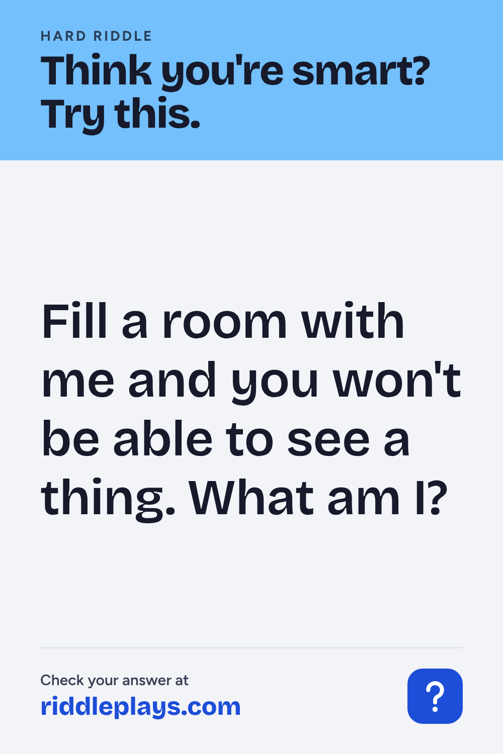 Hard Riddle: Fill a room with me and you won't be able to see a thing. What am I?