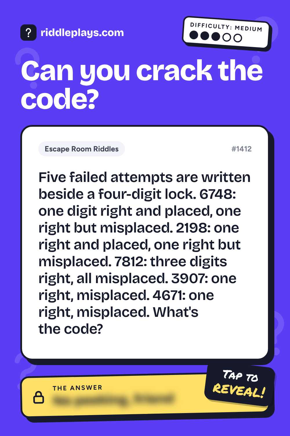 Escape Room Riddle: Five failed attempts are written beside a four-digit lock. 6748: one digit right and placed, one right but misplaced. 2198: one right and placed, one right but misplaced. 7812: three digits right, all misplaced. 3907: one right, misplaced. 4671: one right, misplaced. What's the code?