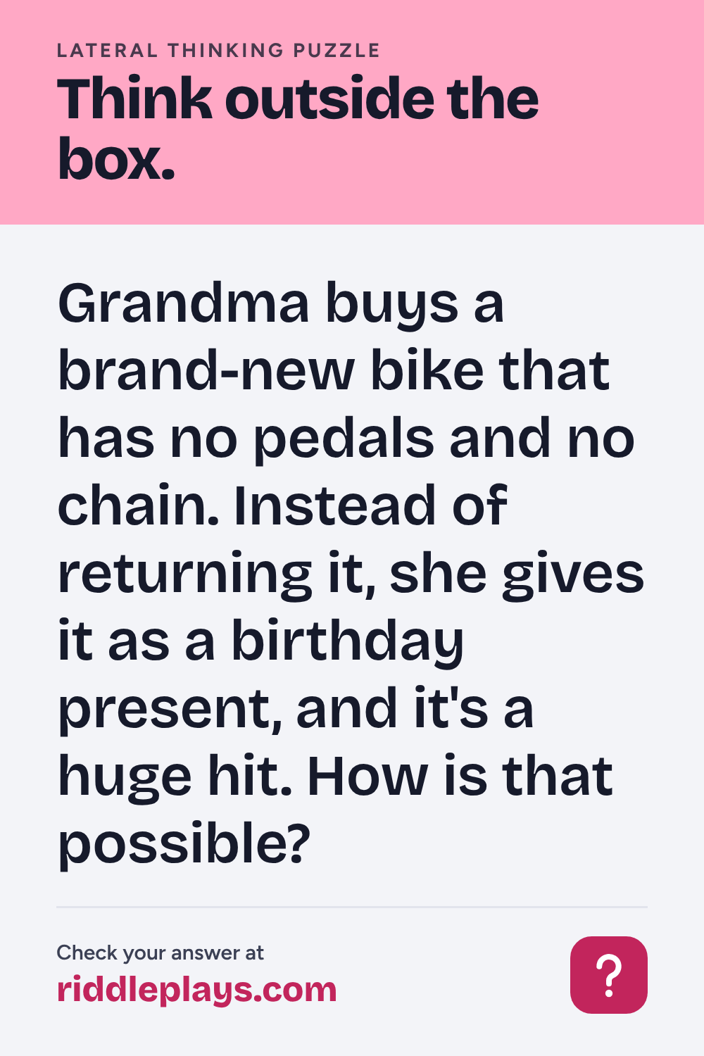 Lateral Thinking Puzzle: Grandma buys a brand-new bike that has no pedals and no chain. Instead of returning it, she gives it as a birthday present, and it's a huge hit. How is that possible?