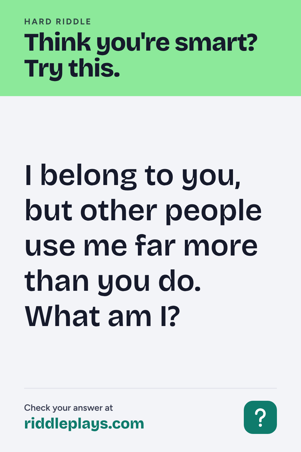 Hard Riddle: I belong to you, but other people use me far more than you do. What am I?