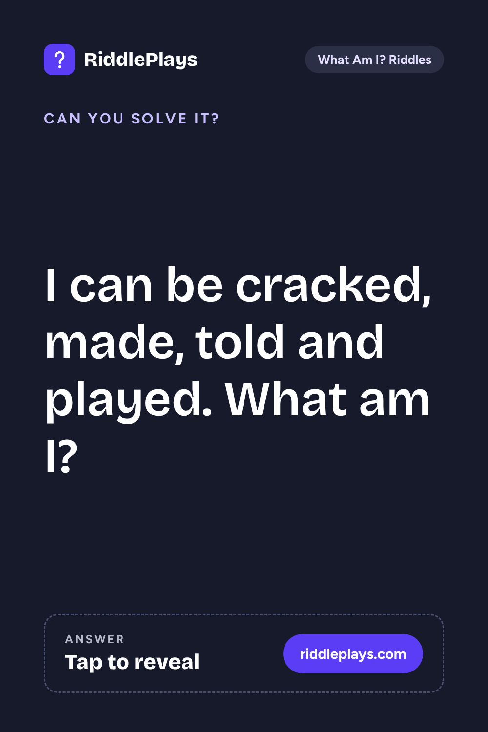 What Am I? Riddle: I can be cracked, made, told and played. What am I?