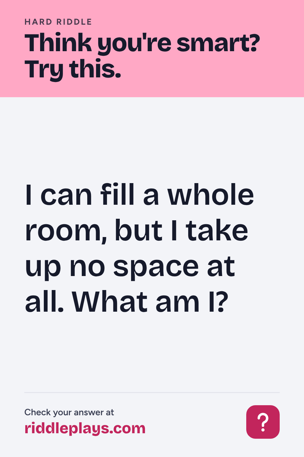 Hard Riddle: I can fill a whole room, but I take up no space at all. What am I?