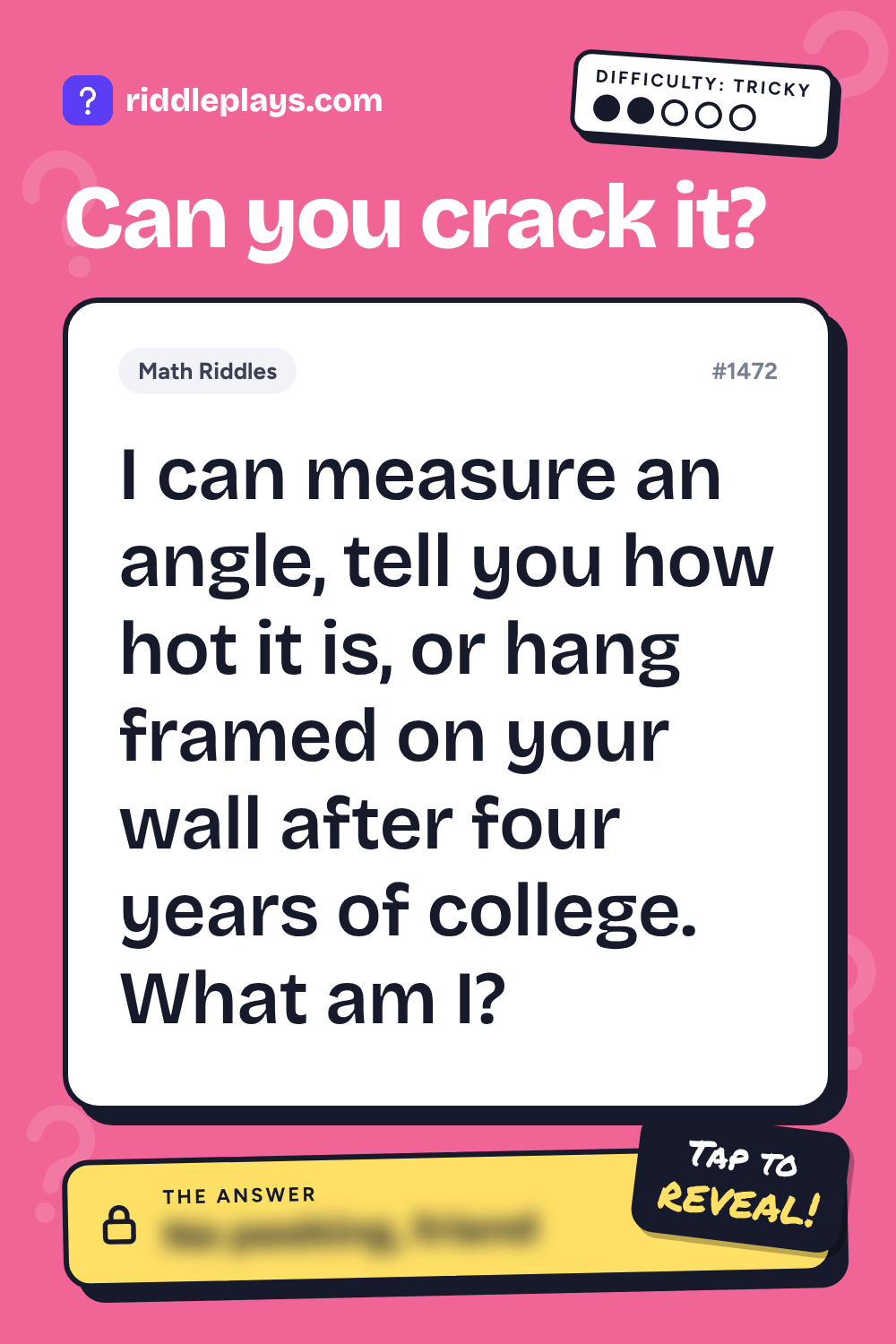 Math Riddle: I can measure an angle, tell you how hot it is, or hang framed on your wall after four years of college. What am I?