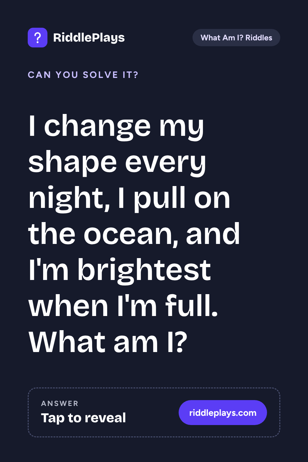 What Am I? Riddle: I change my shape every night, I pull on the ocean, and I'm brightest when I'm full. What am I?