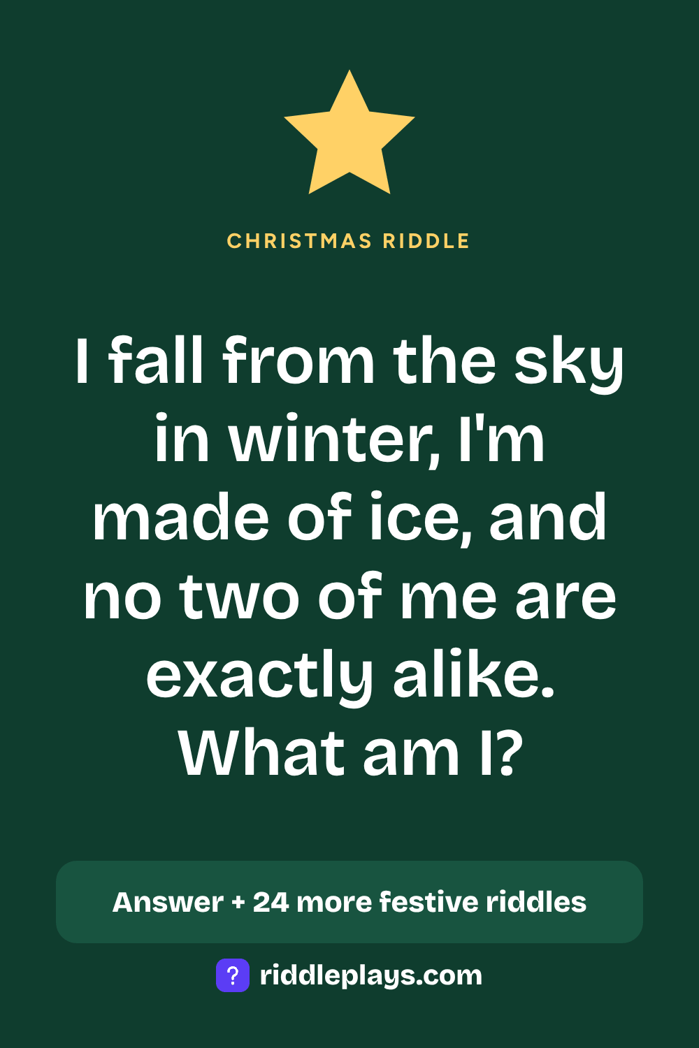 Christmas Riddle: I fall from the sky in winter, I'm made of ice, and no two of me are exactly alike. What am I?
