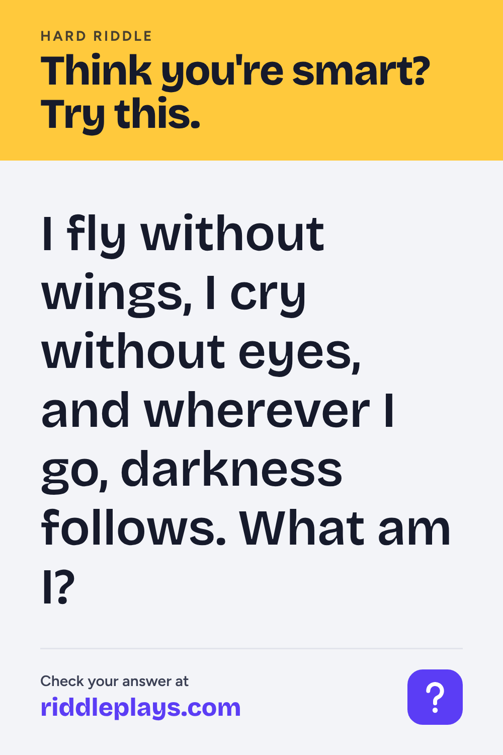 Hard Riddle: I fly without wings, I cry without eyes, and wherever I go, darkness follows. What am I?