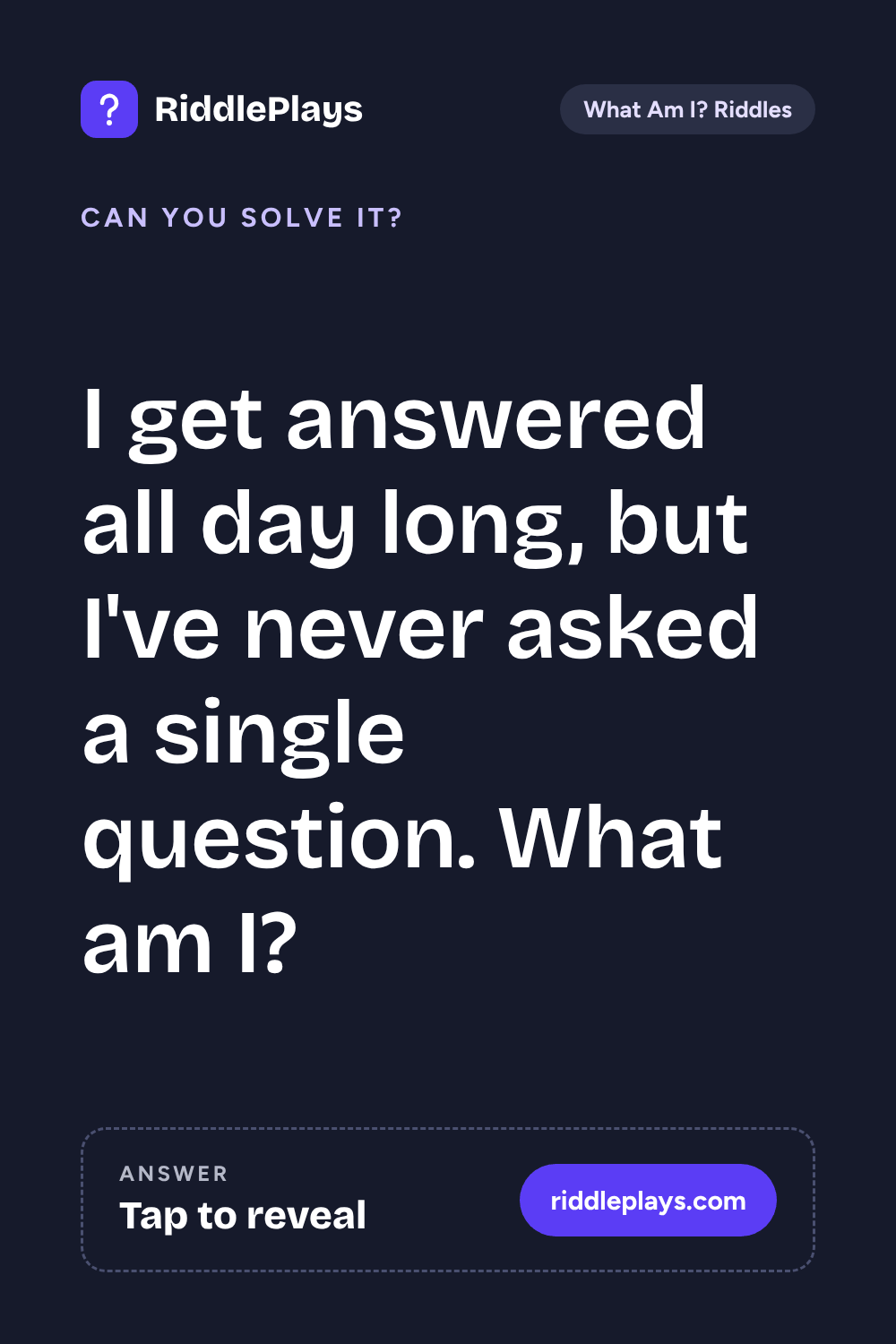 What Am I? Riddle: I get answered all day long, but I've never asked a single question. What am I?