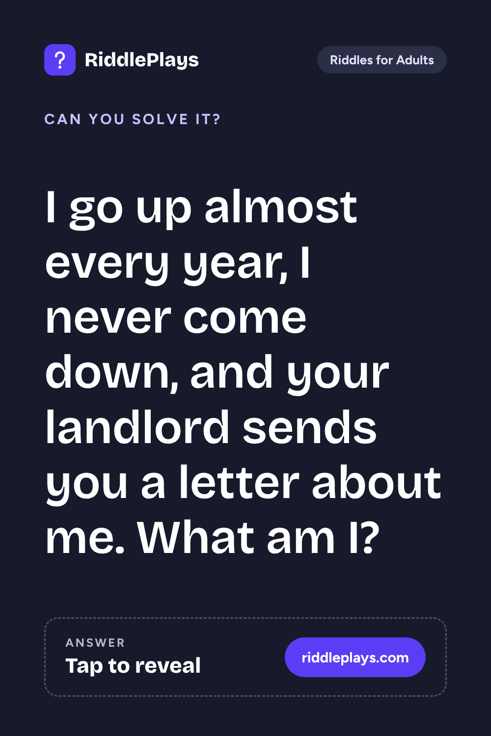 Riddles for Adult: I go up almost every year, I never come down, and your landlord sends you a letter about me. What am I?