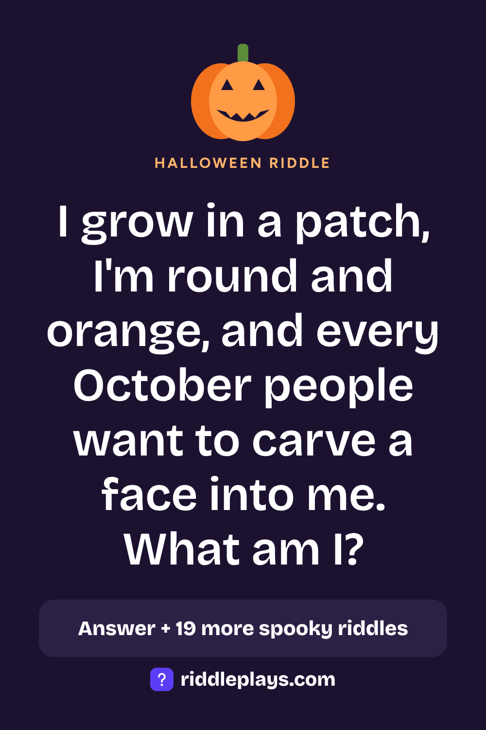Halloween Riddle: I grow in a patch, I'm round and orange, and every October people want to carve a face into me. What am I?