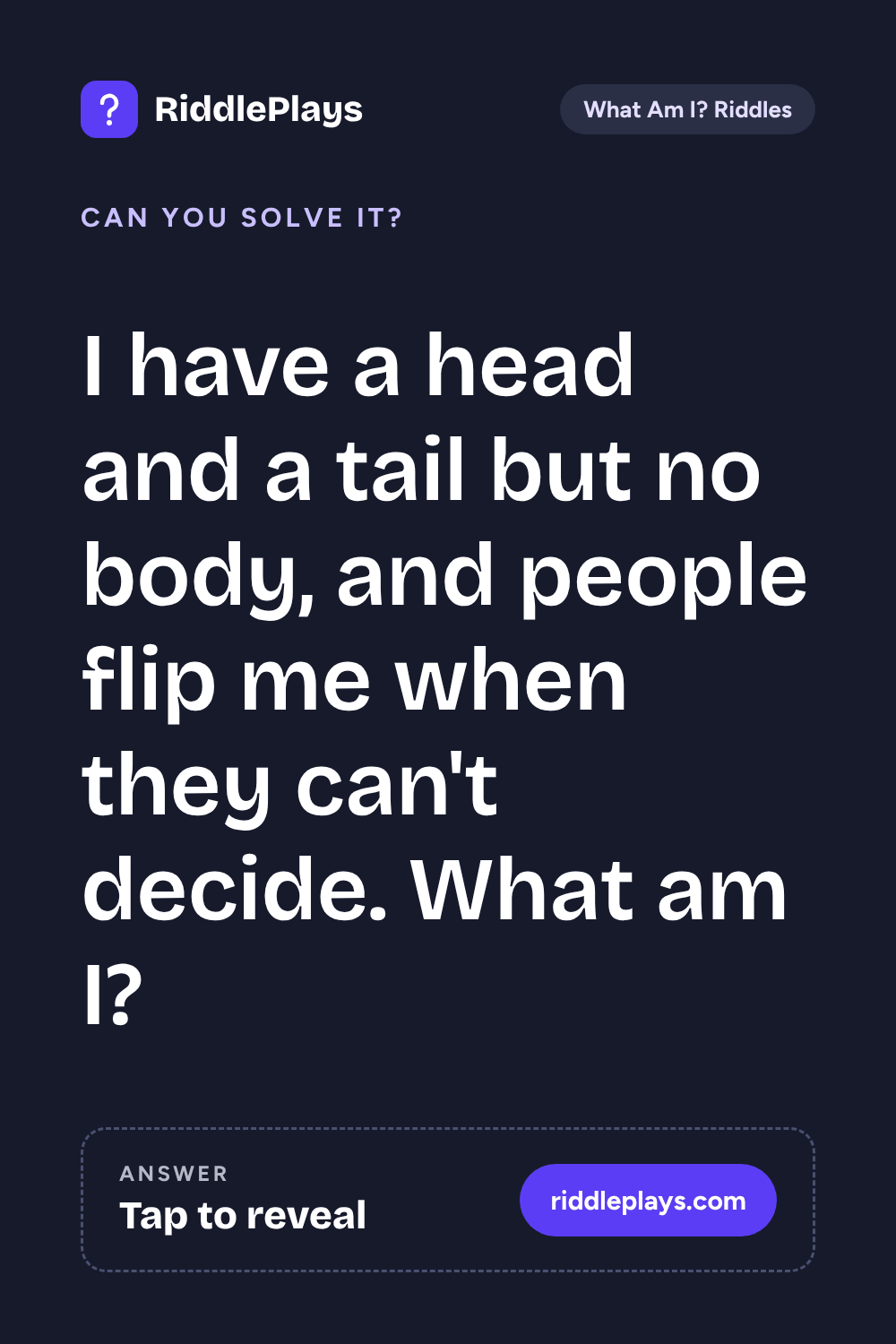 What Am I? Riddle: I have a head and a tail but no body, and people flip me when they can't decide. What am I?
