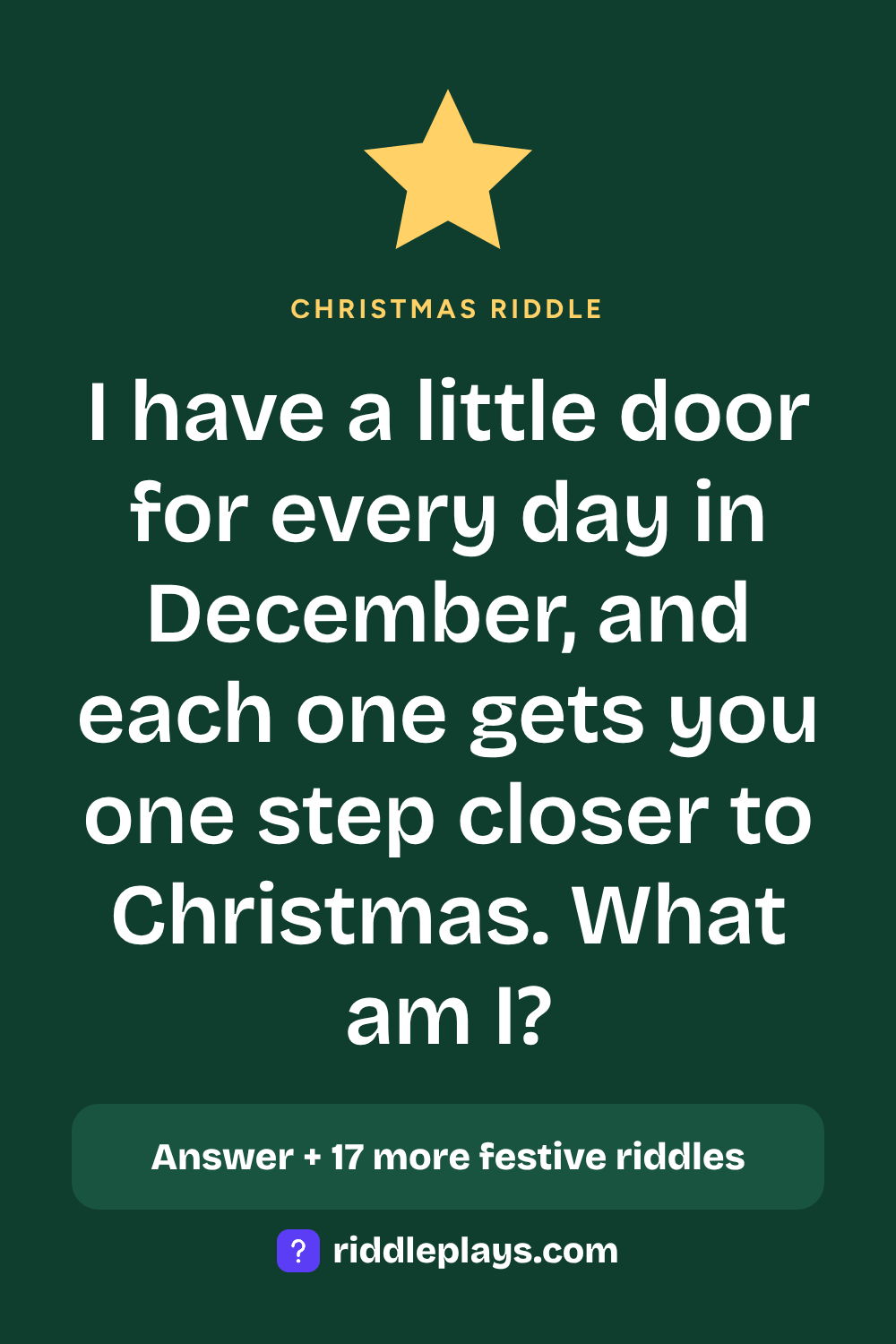 Christmas Riddle: I have a little door for every day in December, and each one gets you one step closer to Christmas. What am I?
