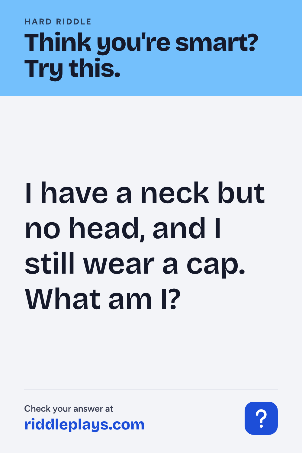 Hard Riddle: I have a neck but no head, and I still wear a cap. What am I?