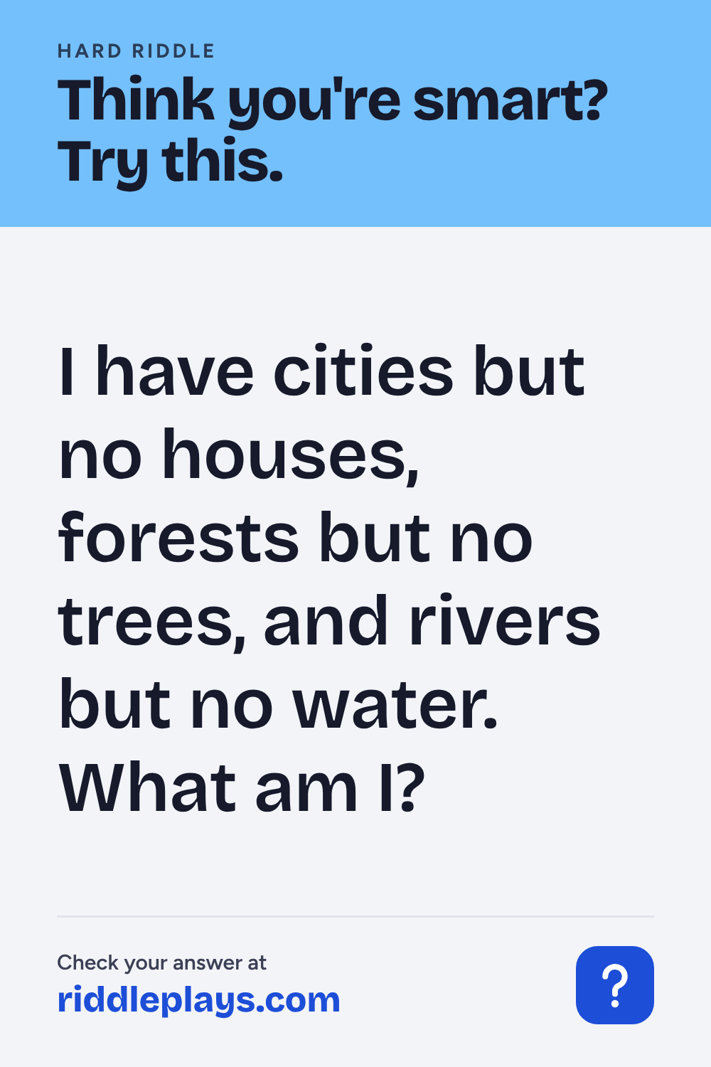Hard Riddle: I have cities but no houses, forests but no trees, and rivers but no water. What am I?