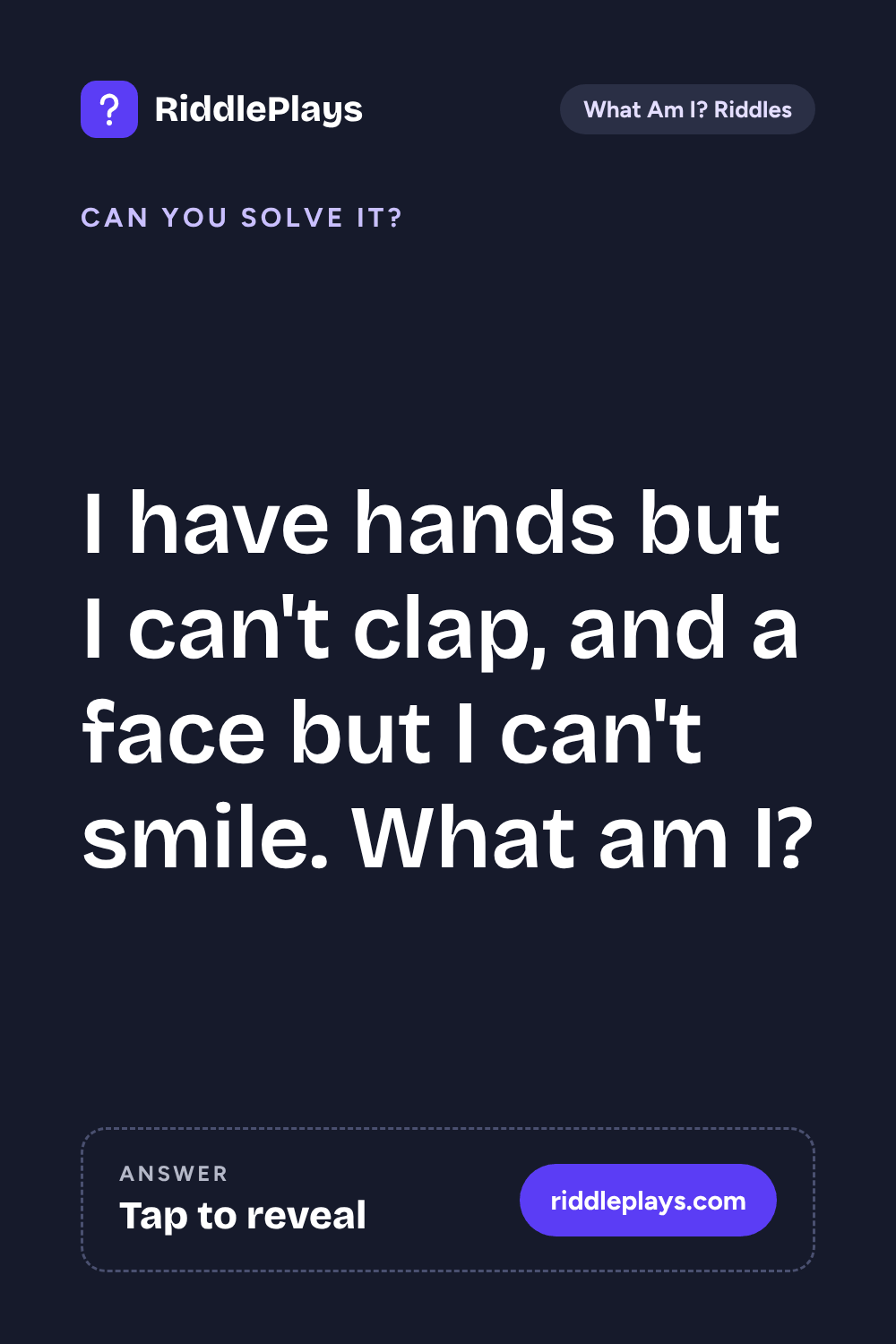 What Am I? Riddle: I have hands but I can't clap, and a face but I can't smile. What am I?