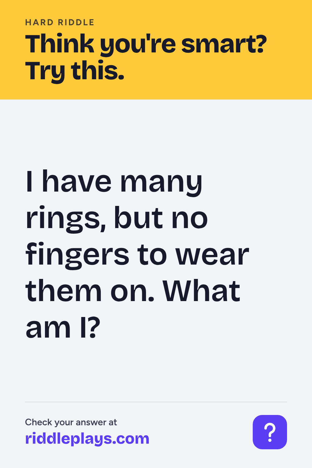 Hard Riddle: I have many rings, but no fingers to wear them on. What am I?