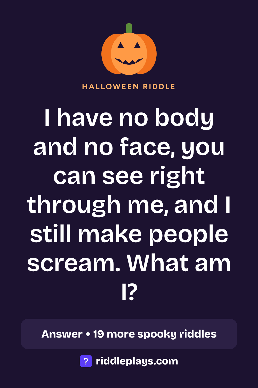 Halloween Riddle: I have no body and no face, you can see right through me, and I still make people scream. What am I?