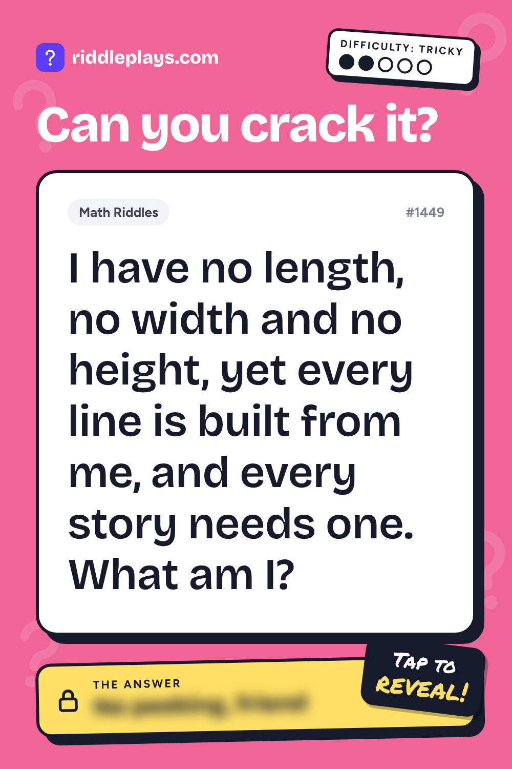 Math Riddle: I have no length, no width and no height, yet every line is built from me, and every story needs one. What am I?