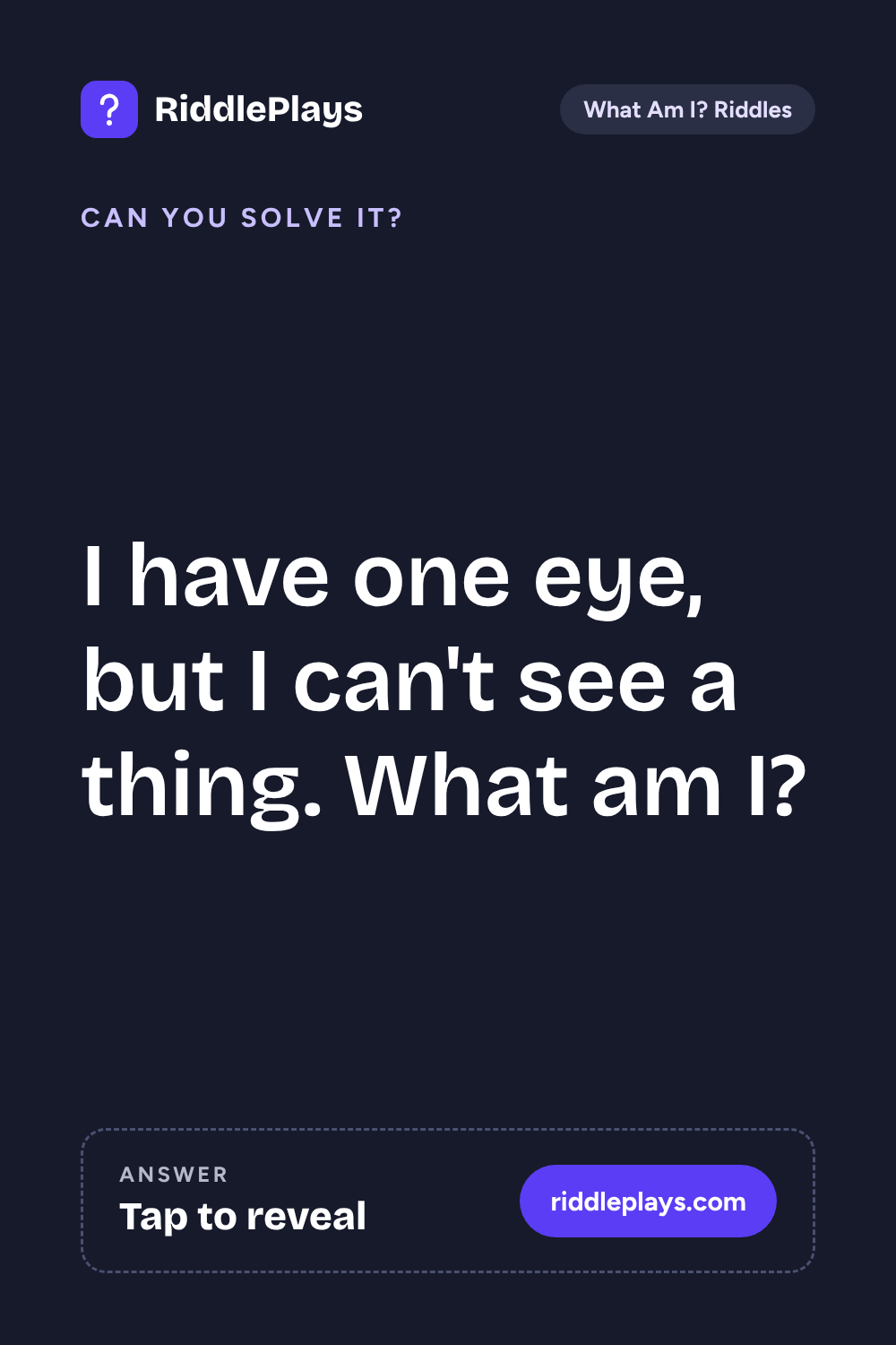 What Am I? Riddle: I have one eye, but I can't see a thing. What am I?