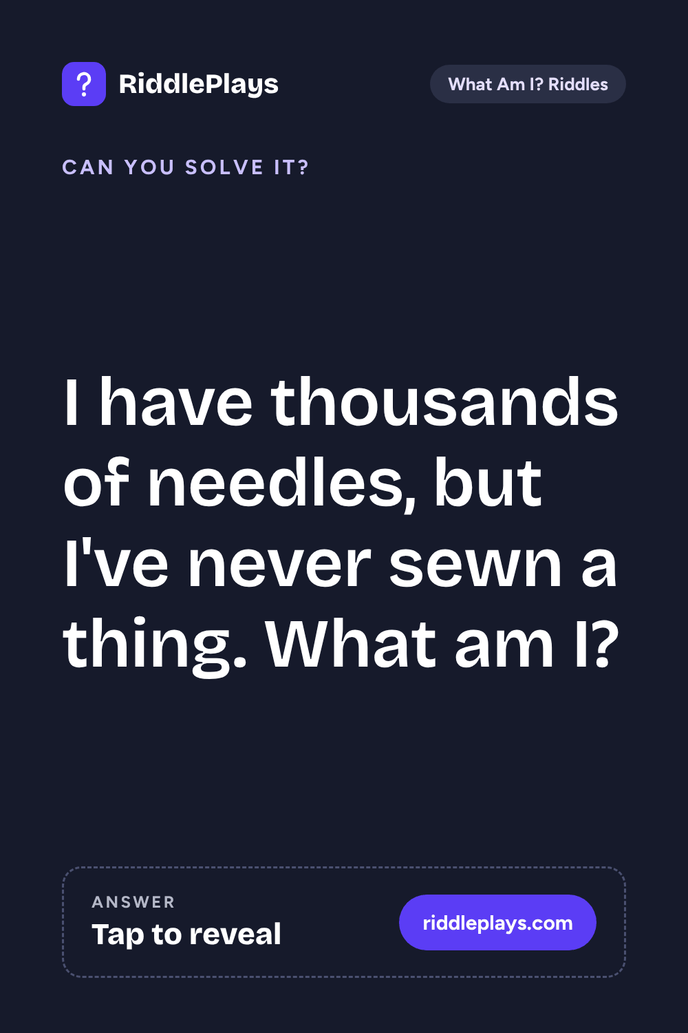 What Am I? Riddle: I have thousands of needles, but I've never sewn a thing. What am I?