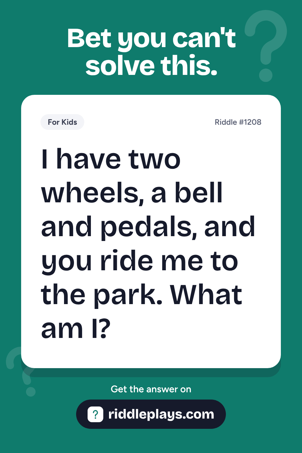 Riddles for Kid: I have two wheels, a bell and pedals, and you ride me to the park. What am I?