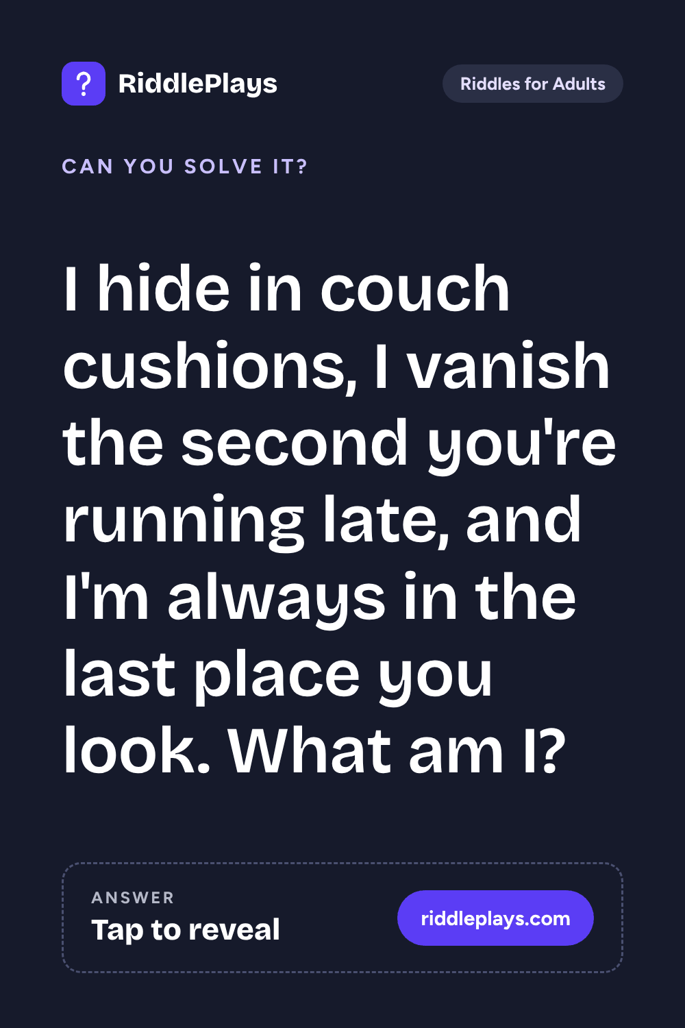 Riddles for Adult: I hide in couch cushions, I vanish the second you're running late, and I'm always in the last place you look. What am I?