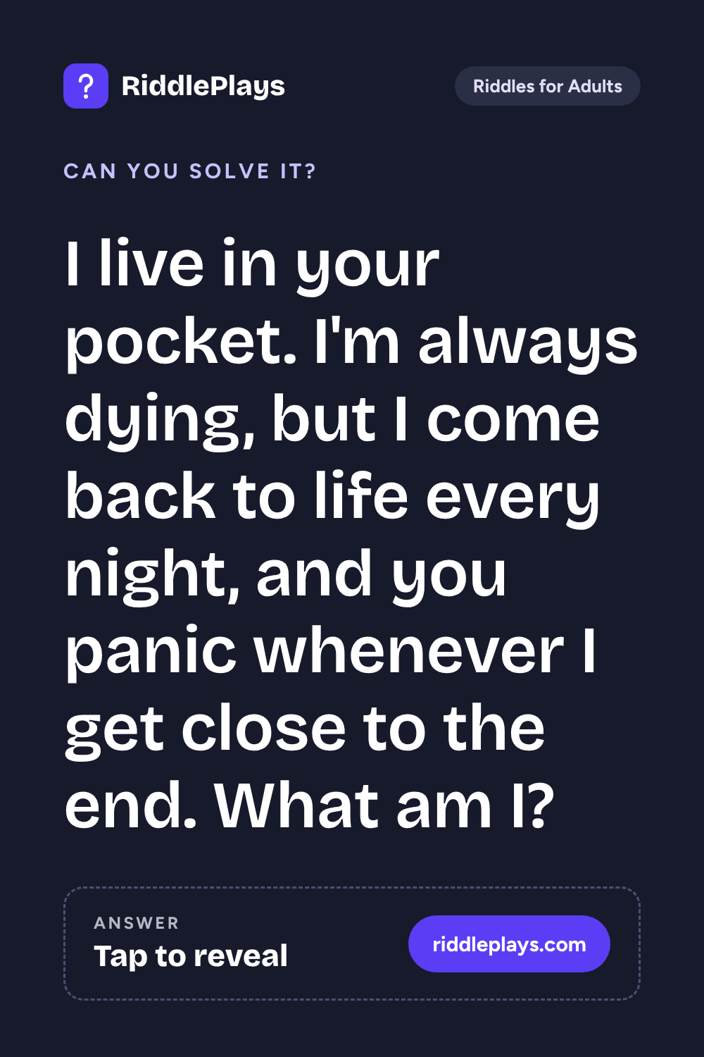 Riddles for Adult: I live in your pocket. I'm always dying, but I come back to life every night, and you panic whenever I get close to the end. What am I?