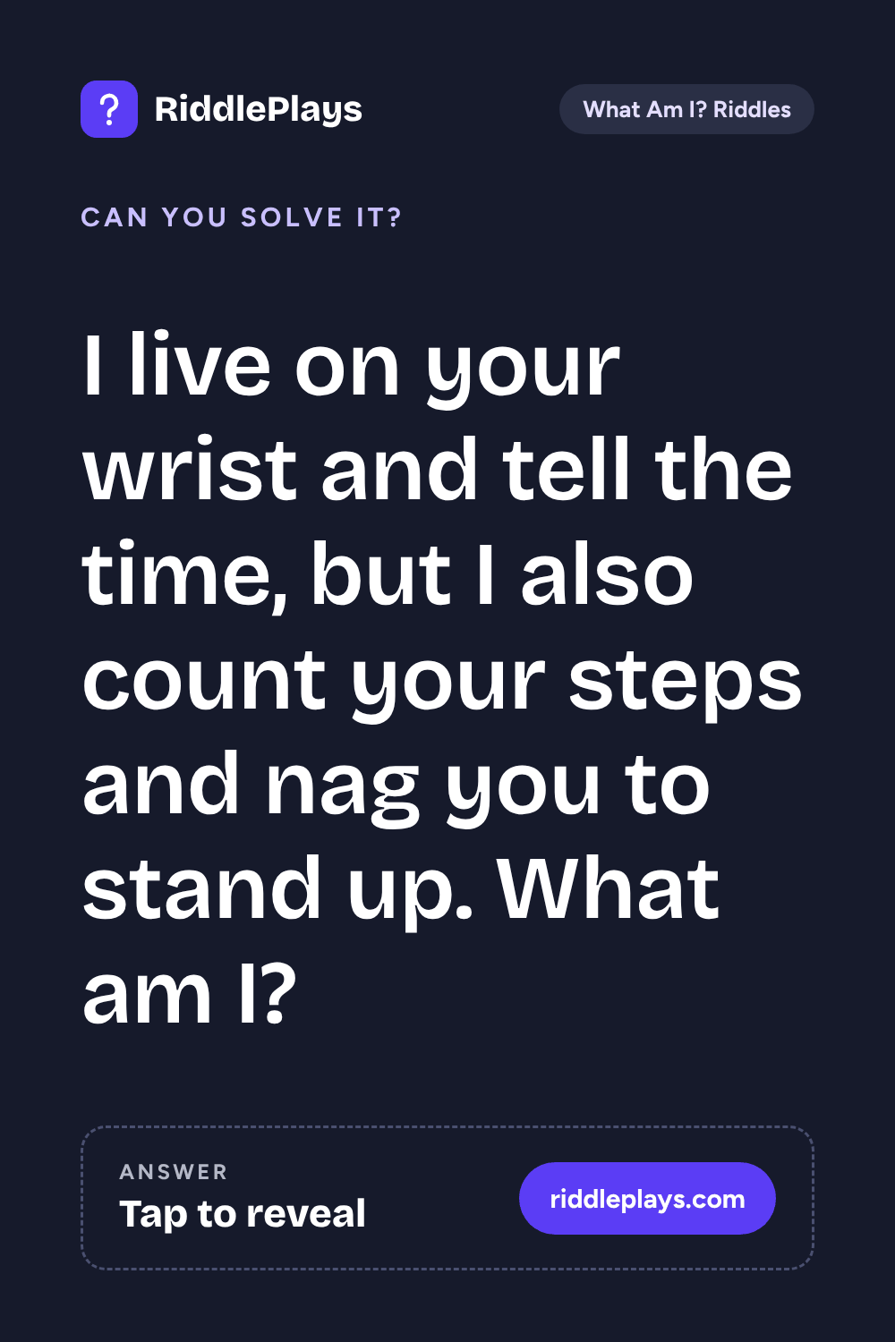 What Am I? Riddle: I live on your wrist and tell the time, but I also count your steps and nag you to stand up. What am I?