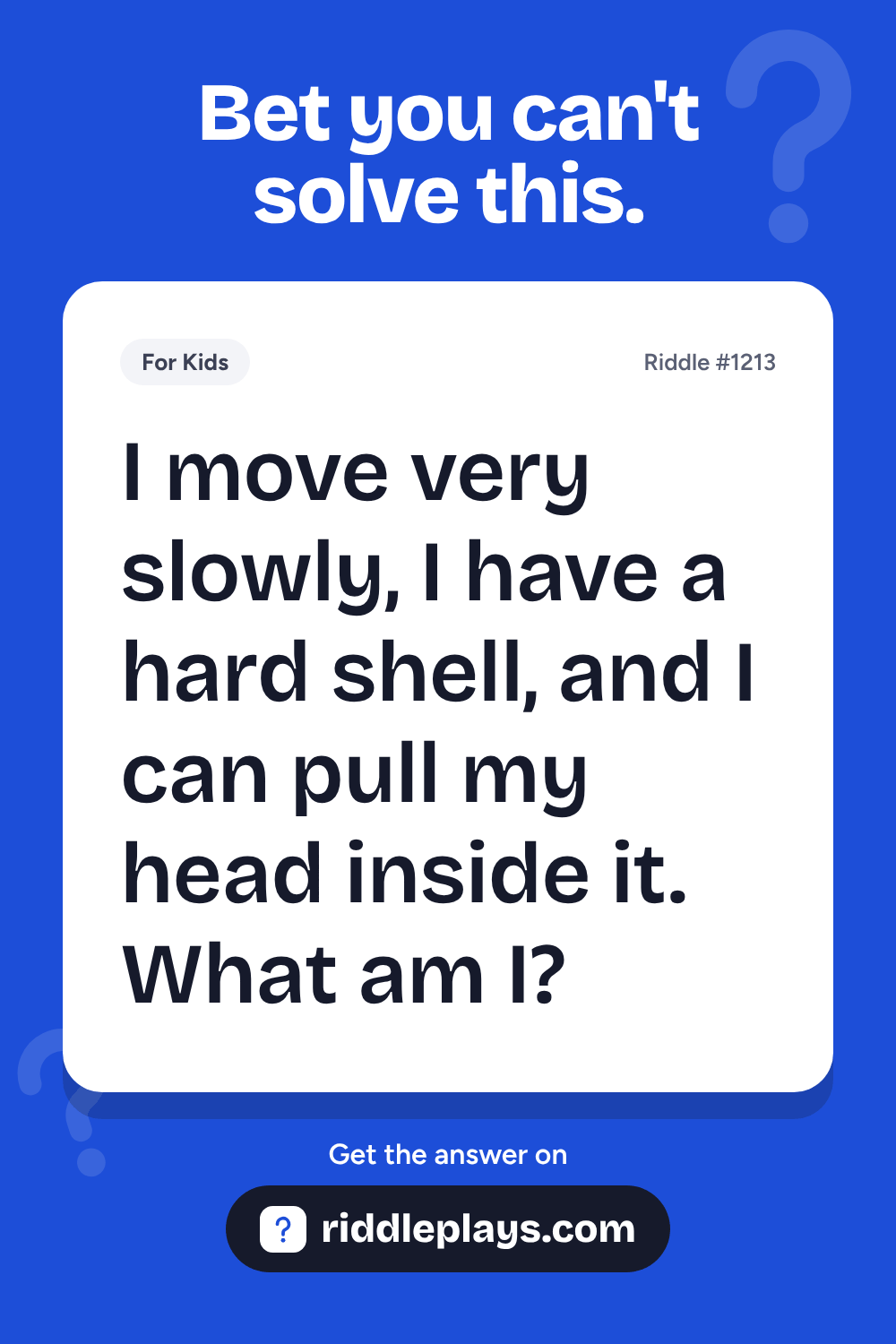 Riddles for Kid: I move very slowly, I have a hard shell, and I can pull my head inside it. What am I?