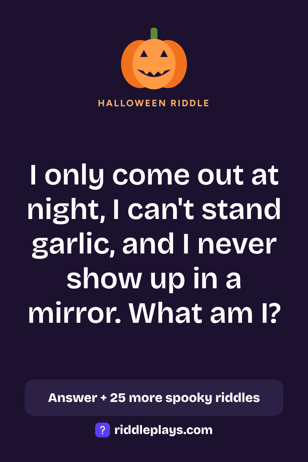 Halloween Riddle: I only come out at night, I can't stand garlic, and I never show up in a mirror. What am I?
