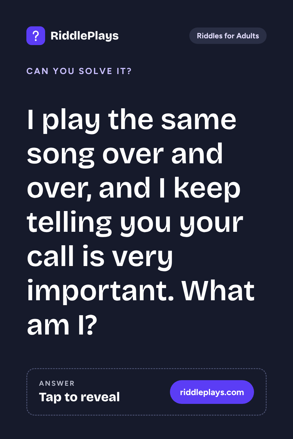 Riddles for Adult: I play the same song over and over, and I keep telling you your call is very important. What am I?