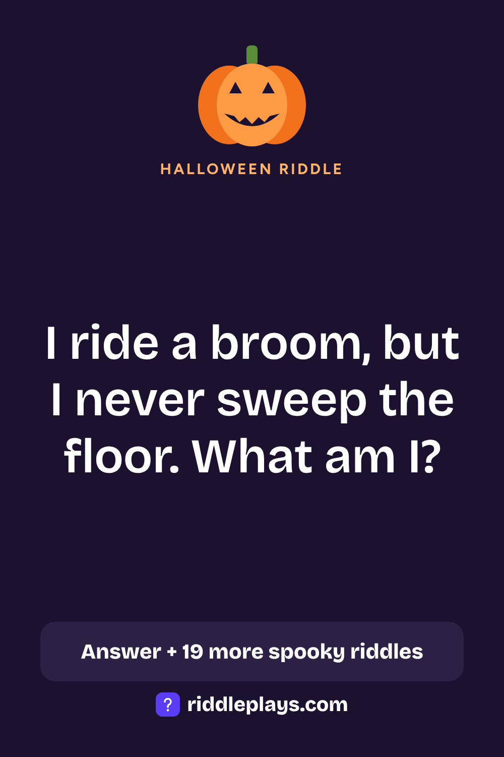 Halloween Riddle: I ride a broom, but I never sweep the floor. What am I?