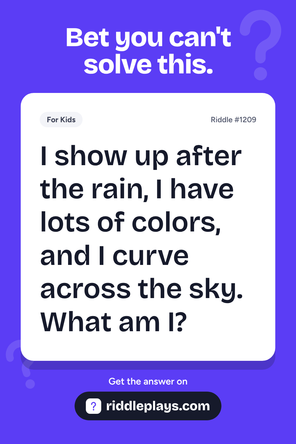 Riddles for Kid: I show up after the rain, I have lots of colors, and I curve across the sky. What am I?