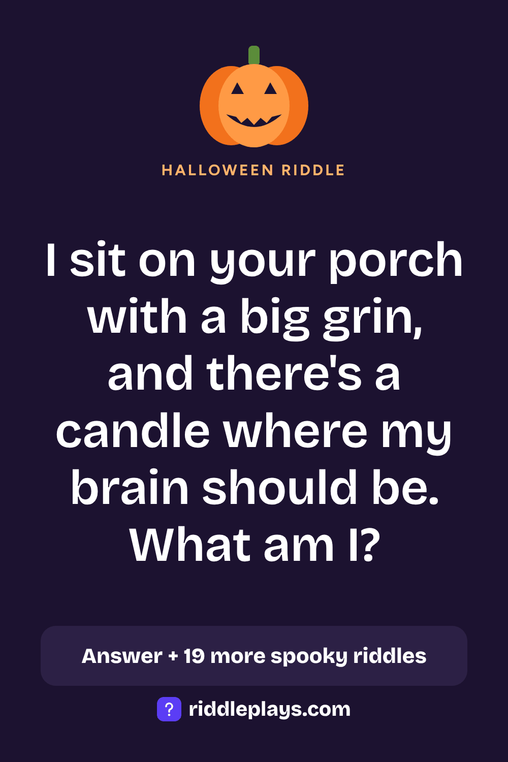 Halloween Riddle: I sit on your porch with a big grin, and there's a candle where my brain should be. What am I?